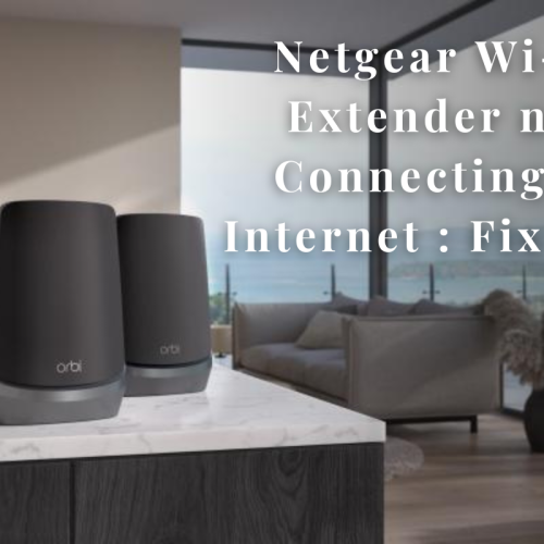 Netgear Wi-Fi Extender not Connecting to Internet : Fix Now